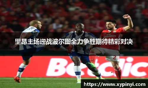 里昂主场迎战波尔图全力争胜期待精彩对决